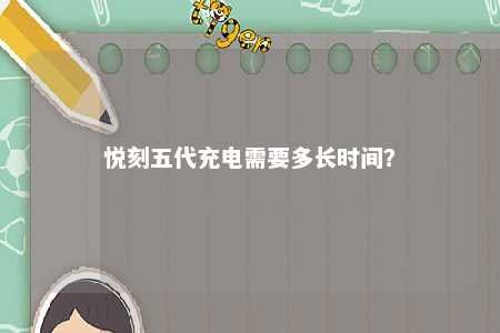 悦刻五代充电需要多长时间
？ 